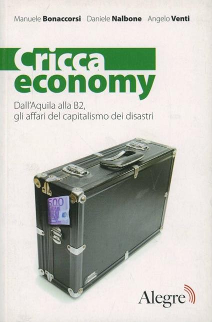 Cricca economy. Dall'Aquila alla B2, gli affari del capitalismo dei disastri - Manuele Bonaccorsi,Daniele Nalbone,Angelo Venti - copertina