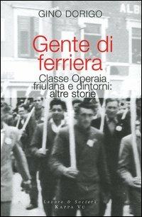 Gente di ferriera. Classe operaia friulana e dintorni: altre storie - Gino Dorigo - copertina