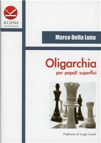 Oligarchia per popoli superflui. L'ingegneria sociale della decrescita infelice - Marco Della Luna - copertina