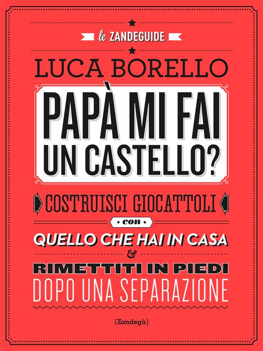 Papà mi fai un castello? Costruisci giocattoli con quello che hai in casa e rimettiti in piedi dopo una separazione - Luca Borello - ebook