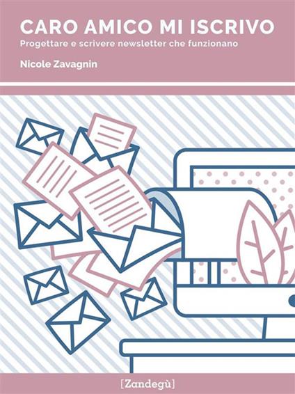 Caro amico mi iscrivo. Progettare e scrivere newsletter che funzionano - Nicole Zavagnin - ebook