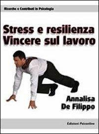 Stress e resilienza. Vincere sul lavoro - Annalisa De Filippo - copertina