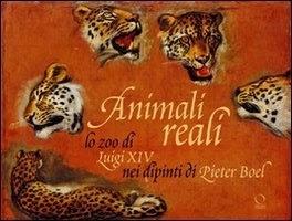 Animali reali. Lo zoo di Luigi XIV nei dipinti di Pieter Boel - Paola Gallerani - copertina