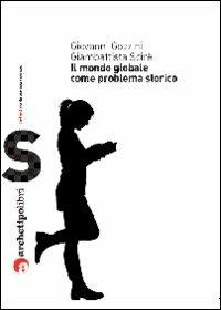 Il mondo globale come problema storico - Giovanni Gozzini,Giambattista Scirè - copertina