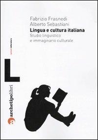 Lingua e cultura italiana. Studio linguistico e immaginario culturale - Fabrizio Frasnedi,Alberto Sebastiani - copertina