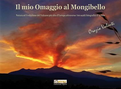 Il mio omaggio al Mongibello. Natura ed evoluzione del vulcano più alto d'Europa attraverso 700 scatti fotografici d'autore. Ediz. illustrata - Orazio Valenti - copertina