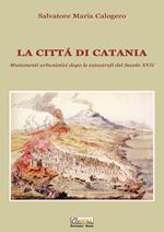 La città di Catania. Mutamenti urbanistici dopo le catastrofi del secolo XVII