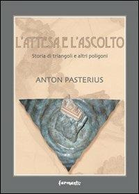 L' attesa e l'ascolto. Storia di triangoli e altri poligoni - Antòn Pasterius - copertina