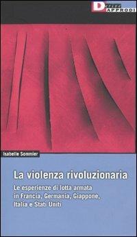 La violenza rivoluzionaria. Le esperienze di lotta armata in Francia, Germania, Italia, Giappone e Stati Uniti - Isabelle Sommier - copertina