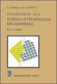 Introduzione alla scienza e tecnologia dei materiali. Vol. 1: I solidi. - Carmine Colella,Domenico Caputo - copertina