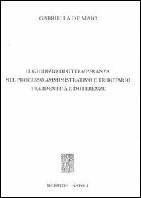 Il giudizio di ottemperanza nel processo amministrativo e tributario tra identità e differenze - Gabriella De Maio - copertina