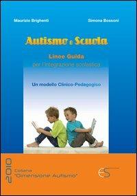 Autismo e scuola. Linee guida per l'integrazione scolastica. Un modello clinico-pedagogico - Maurizio Brighenti,Simona Bossoni - copertina