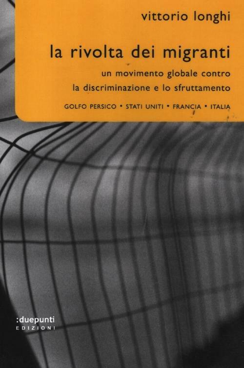 La rivolta dei migranti. Un movimento globale contro la discriminazione e lo sfruttamento: Golfo persico, Stati Uniti, Francia, Italia - Vittorio Longhi - 3