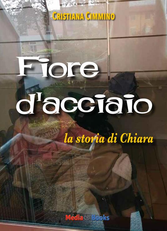 Fiore d'acciaio. La storia di Chiara - Cristiana Cimmino - copertina