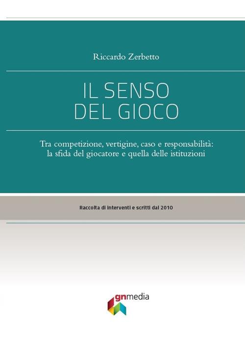 Il senso del gioco. Tra competizione, vertigine, caso e responsabilità: la sfida del giocatore e quella delle istituzioni - Riccardo Zerbetto - copertina