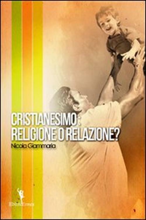 Cristianesimo. Religione o relazione? - Nicola Giammaria - copertina