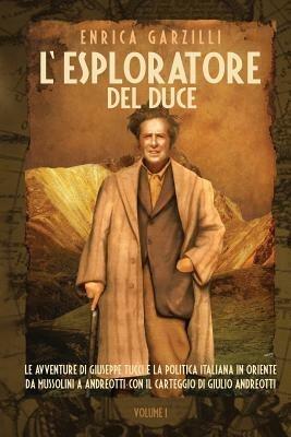 L' esploratore del Duce. Le avventure di Giuseppe Tucci e la politica italiana in Oriente da Mussolini a Andreotti. Con il carteggio di Giulio Andreotti. Vol. 1 - Enrica Garzilli - copertina