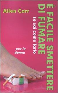 È facile smettere di fumare se sai come farlo. Per le donne - Allen Carr - copertina