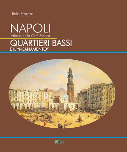 Napoli. Atlante della città storica. Quartieri Bassi e il «Risanamento» - Italo Ferraro - copertina