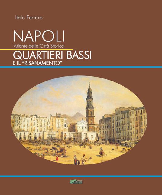 Napoli. Atlante della città storica. Quartieri Bassi e il «Risanamento» - Italo Ferraro - copertina