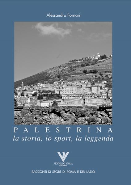 Palestrina. La storia, lo sport, la leggenda - Alessandro Fornari - copertina