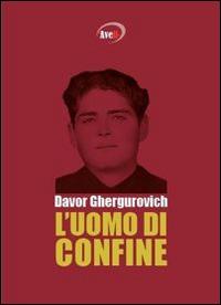 L' uomo di confine - Davor Ghergurovich - copertina