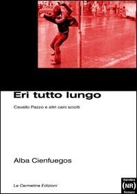 Eri tutto lungo. Cavallo Pazzo e altri cani sciolti - Alba Cienfuegos - copertina