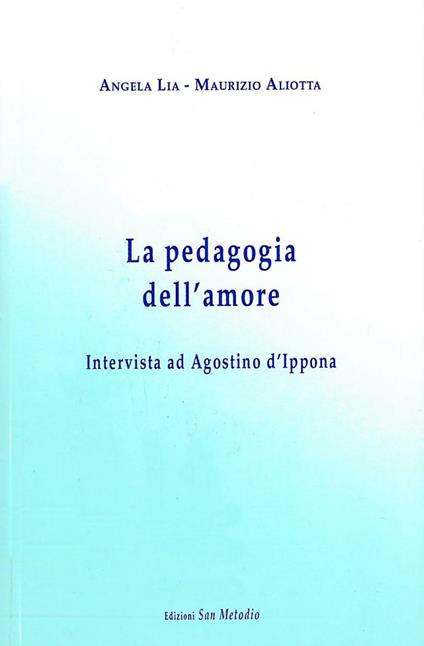 La pedagogia dell'amore. Intervista ad Agostino d'Ippona - Maurizio Aliotta,Angela Lia - copertina