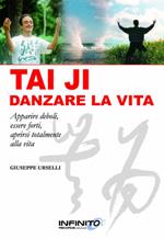 Tai Ji, danzare la vita. Apparire deboli, essere forti, aprirsi totalmente alla vita