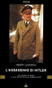 L' assassinio di Hitler. Delitto di Stato o morte da eroe wagneriano? - Henri Ludwigg - copertina