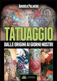 Tatuaggio. Dalle origini ai giorni nostri. Ediz. illustrata - Andrea Palmeri - copertina