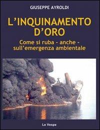 L'inquinamento d'oro. Come si ruba, anche, sull'emergenza ambientale - Giuseppe Ayroldi - copertina