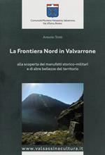 La frontiera nord in Valvarrone. Alla scoperta dei manufatti storico-militari e di altre bellezze del territorio. Con Carta geografica ripiegata