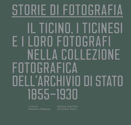 Storie di fotografia. Il Ticino, i ticinesi e i loro fotografi nella collezione fotografica dell'Archivio di Stato. 1855-1930. Ediz. illustrata - copertina