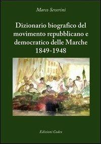 Dizionario biografico del movimento repubblicano e democratico delle Marche 1849-1948 - Marco Severini - copertina