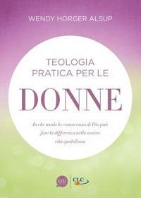 Teologia pratica per le donne. In che modo la conoscenza di Dio può fare la differenza nella nostra vita quotidiana - Wendy Horger Alsup - copertina