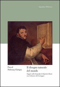 Il disegno naturale del mondo. Saggio sulla biografia di Egnatio Danti con l'edizione del «Carteggio» - Pascal Dubourg Glatigny - copertina