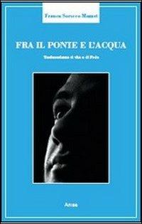 Fra il ponte e l'acqua. Testimonianza di vita e di fede - Franca Soracco Mazzei - copertina