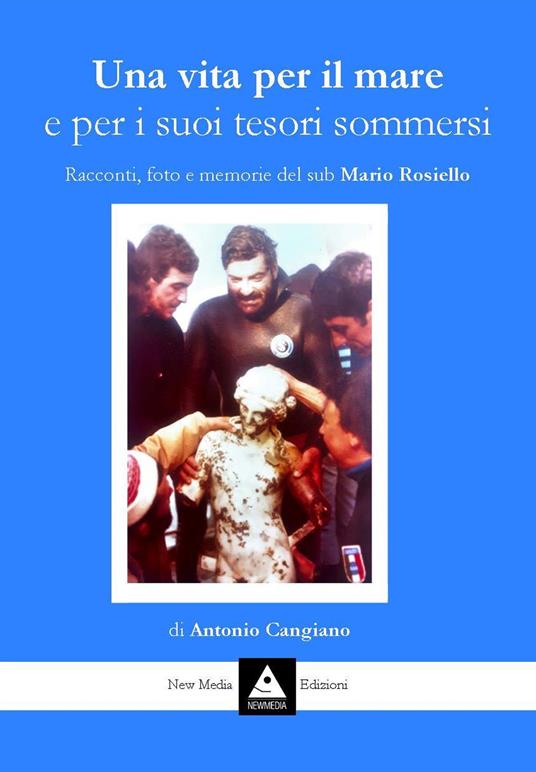 Una vita per il mare e per i suoi tesori sommersi. Racconti, foto e memorie del sub Mario Rosiello - Antonio Cangiano - copertina