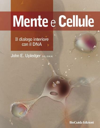 Mente e cellule. Il dialogo interiore con il DNA - John E. Upledger - copertina