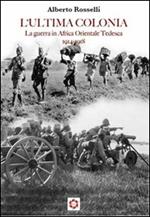 L' ultima colonia. La guerra in Africa orientale tedesca 1914-1918