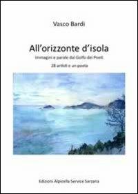 All'orizzonte dell'isola. Immagini e parole dal golfo dei poeti 28 artisti e un poeta - Vasco Bardi,Claudio Jaccarino - copertina