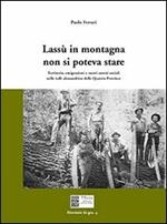 Lassù in montagna non si poteva stare. Territorio, emigrazione e nuovi assetti sociali nelle valli alessandrine delle quattro province