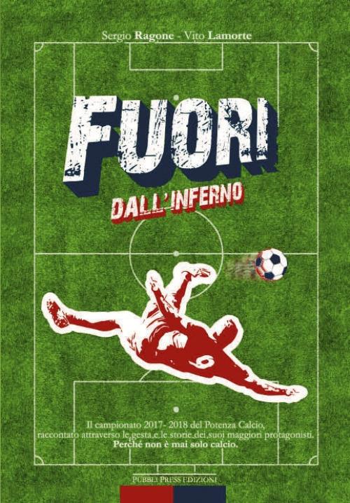 Fuori dall'inferno. Il campionato 2017-2018 del Potenza Calcio, raccontato attraverso le gesta e le storie dei suoi maggiori protagonisti - Sergio Ragone,Vito Lamorte - copertina