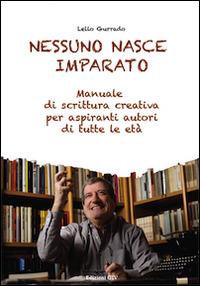 Nessuno nasce imparato. Manuale di scrittura creativa per aspiranti autori di tutte le età - Lello Gurrado - copertina