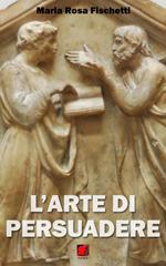 L' arte di persuadere. Il ragionamento argomentativo: strutture e strategie