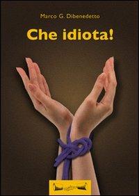 Che idiota! - Marco G. Dibenedetto - copertina