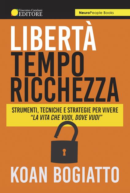 Libertà, tempo, ricchezza. Strumenti, tecniche e strategie per vivere «la vita che vuoi, dove vuoi» - Koan Bogiatto - copertina