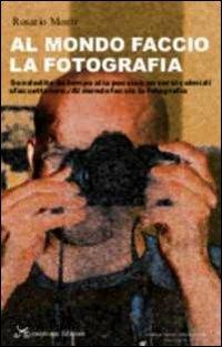 Al mondo faccio la fotografia. «Son dedito da tempo alla poesia/con versi colmi di sfaccettature./Al mondo faccio la fotografia» - Rosario Monti - copertina