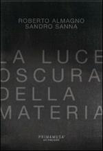 La luce oscura della materia. Opere di Roberto Almagno e Sandro Sanna. Ediz. multilingue